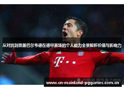 从对抗到覆盖巴尔韦德在德甲赛场的个人能力全景解析价值与影响力