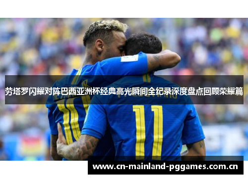 劳塔罗闪耀对阵巴西亚洲杯经典高光瞬间全纪录深度盘点回顾荣耀篇