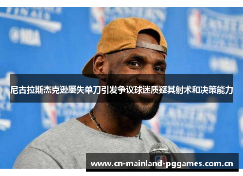 尼古拉斯杰克逊屡失单刀引发争议球迷质疑其射术和决策能力