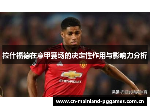 拉什福德在意甲赛场的决定性作用与影响力分析